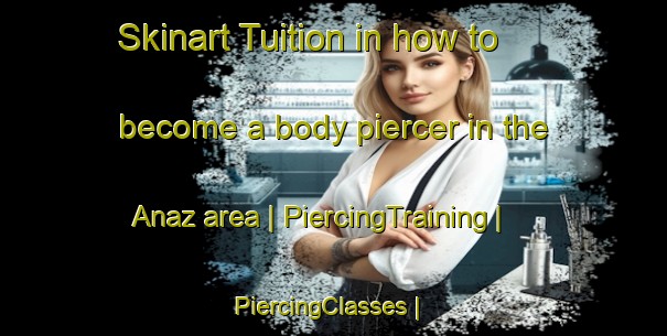 Skinart Tuition in how to become a body piercer in the Anaz area | PiercingTraining | PiercingClasses | SkinartTraining-Turkey